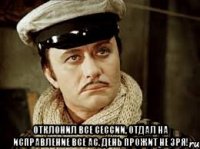  отклонил все сессии, отдал на исправление все АС. День прожит не зря!