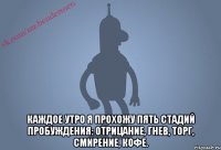 Каждое утро я прохожу пять стадий пробуждения: отрицание, гнев, торг, смирение, кофе.