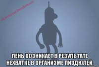 Лень возникает в результате нехватке в организме пиздюлей.