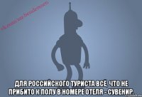  Для российского туриста всё, что не прибито к полу в номере отеля - сувенир.