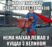 Литю я таки бачу бєтмєн повзе тормозів нема наїхав,лежав у кущах з великом
