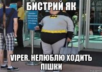 Бистрий як viper, НЕЛЮБЛЮ ХОДИТЬ ПІШКИ