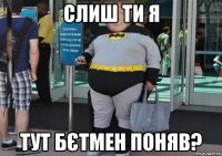 Слиш Ти я Тут Бєтмен Поняв?