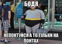 Бодя Непонтуйся А то тільки На понтах