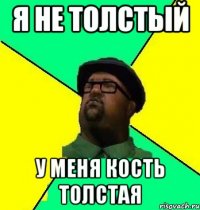 я не толстый у меня кость толстая