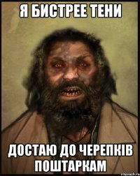 Я БИСТРЕЕ ТЕНИ ДОСТАЮ ДО ЧЕРЕПКІВ ПОШТАРКАМ