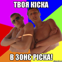 Твоя кіска в зонє ріска!