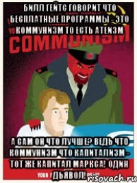 билл гейтс говорит что бесплатные программы - это коммунизм то есть атеизм а сам он что лучше? ведь что коммунизм что капитализм - тот же капитал маркса! один дьявол!
