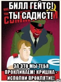 билл гейтс! ты садист! за это мы тебя проклинаем! Кришна - исполни проклятие!