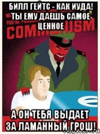 билл гейтс - как иуда! ты ему даешь самое ценное а он тебя выдает за ламанный грош!