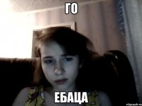 го ебаца