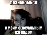 познакомься с моим сексуальным взглядом