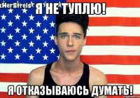 Я НЕ ТУПЛЮ! Я ОТКАЗЫВАЮСЬ ДУМАТЬ!