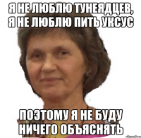 я не люблю тунеядцев, я не люблю пить уксус поэтому я не буду ничего объяснять