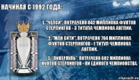 Начиная с 1992 года: 1. "Челси", потрачено 842 миллиона фунтов стерлингов - 3 титула чемпиона Англии. 2. "Ман Сити", потрачено 704 миллиона фунтов стерлингов - 1 титул чемпиона Англии. 3. "Ливерпуль", потрачено 602 миллиона фунтов стерлингов - ни единого чемпионства. 