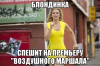 БЛОНДИНКА СПЕШИТ НА ПРЕМЬЕРУ "ВОЗДУШНОГО МАРШАЛА"