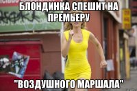БЛОНДИНКА СПЕШИТ НА ПРЕМЬЕРУ "ВОЗДУШНОГО МАРШАЛА"