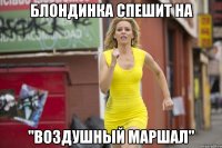 БЛОНДИНКА СПЕШИТ НА "ВОЗДУШНЫЙ МАРШАЛ"