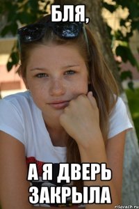бля, а я дверь закрыла