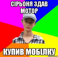 Сірьоня здав мотор купив мобілку