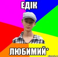 Едік Любимий*