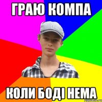 Граю компа коли боді нема