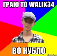 граю ТО walik34 во нубло