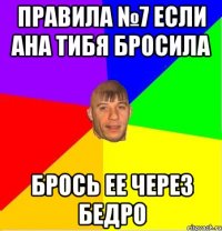 ПРАВИЛА №7 Если ана тибя бросила брось ее через бедро