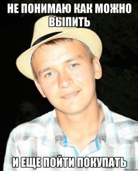 не понимаю как можно выпить и еще пойти покупать