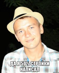  ДА Я 50% СТРОЙКИ НАПИСАЛ