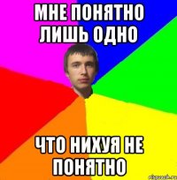 Мне понятно лишь одно Что нихуя не понятно