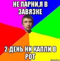 Не парни,я в завязке 2 день ни капли в рот