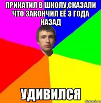 Прикатил в школу,сказали что закончил её 3 года назад Удивился