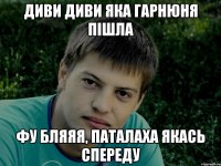 диви диви яка гарнюня пішла фу бляяя, паталаха якась спереду