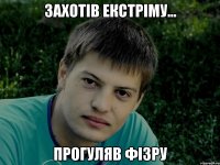 захотів екстріму... прогуляв фізру