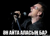  ӘН айта аласың ба?