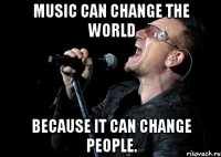 Music can change the world because it can change people.