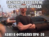 ЗАСТАВИЛ СВОЕ ТЕЛО НЕ ЧУВСТВОВАТЬ ХОЛОДА ХОЖУ В ФУТБОЛКУ ПРИ -20