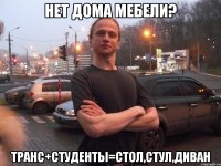 НЕТ ДОМА МЕБЕЛИ? ТРАНС+СТУДЕНТЫ=СТОЛ,СТУЛ,ДИВАН