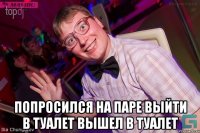  Попросился на паре выйти в туалет Вышел в туалет