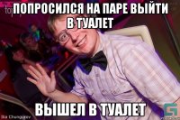 Попросился на паре выйти в туалет Вышел в туалет