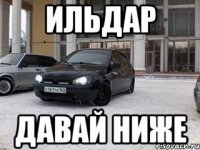 Ильдар Давай ниже