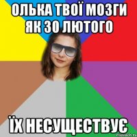 олька твої мозги як 30 лютого їх несуществує