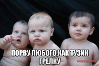  Порву любого,как тузик грелку
