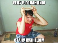 уеду в голандию стану кузнецом
