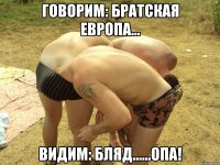 ГОВОРИМ: БРАТСКАЯ ЕврОПА... ВИДИМ: БЛЯД......ОПА!