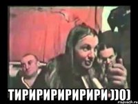 тириририририри ))0)