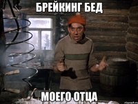 БРЕЙКИНГ БЕД МОЕГО ОТЦА