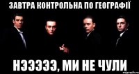 завтра контрольна по географії нэээээ, ми не чули