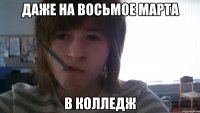 Даже на восьмое марта В колледж